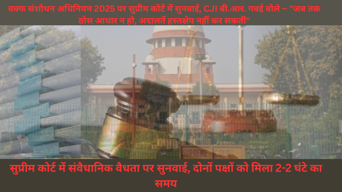 वक्फ संशोधन अधिनियम 2025 पर सुप्रीम कोर्ट में सुनवाई, CJI बी.आर. गवई बोले – "जब तक ठोस आधार न हो, अदालतें हस्तक्षेप नहीं कर सकतीं"