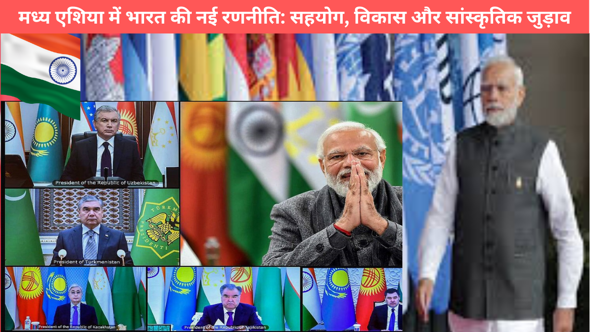 मध्य एशिया में भारत की नई रणनीति: सहयोग, विकास और सांस्कृतिक जुड़ाव
