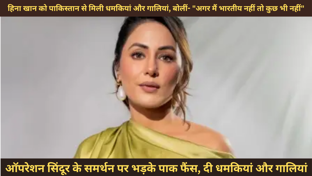 हिना खान को पाकिस्तान से मिली धमकियां और गालियां, बोलीं- "अगर मैं भारतीय नहीं तो कुछ भी नहीं"