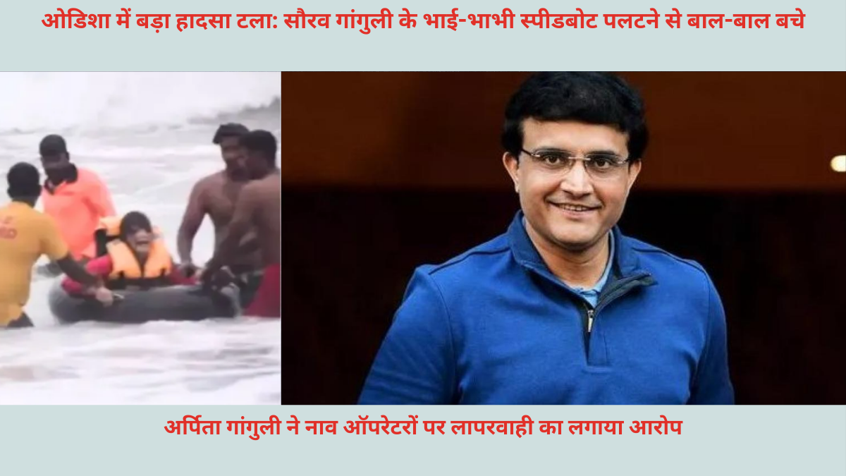 ओडिशा में बड़ा हादसा टला: सौरव गांगुली के भाई-भाभी स्पीडबोट पलटने से बाल-बाल बचे