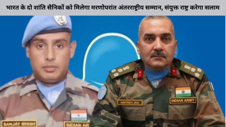 भारत के दो शांति सैनिकों को मिलेगा मरणोपरांत अंतरराष्ट्रीय सम्मान, संयुक्त राष्ट्र करेगा सलाम