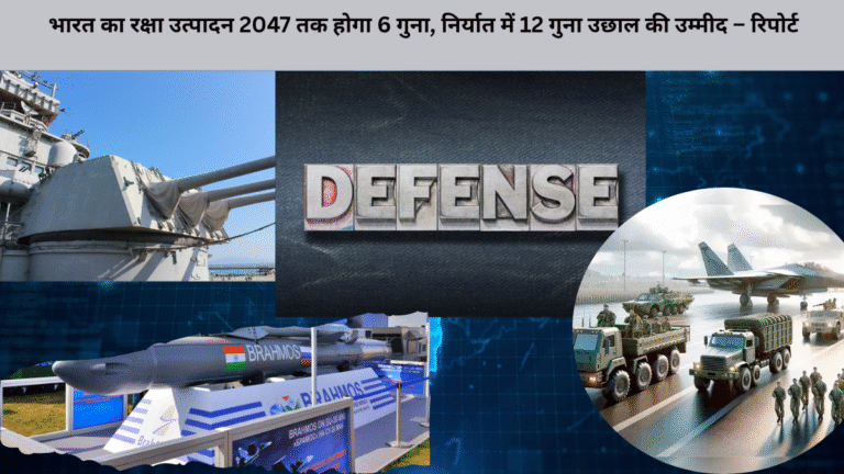 भारत का रक्षा उत्पादन 2047 तक होगा 6 गुना, निर्यात में 12 गुना उछाल की उम्मीद – रिपोर्ट