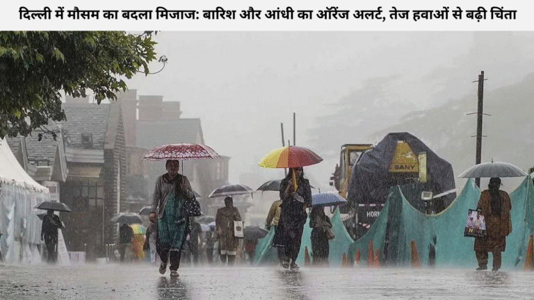 दिल्ली में मौसम का बदला मिजाज: बारिश और आंधी का ऑरेंज अलर्ट, तेज हवाओं से बढ़ी चिंता