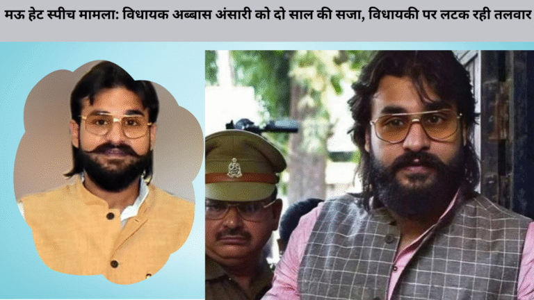 मऊ हेट स्पीच मामला: विधायक अब्बास अंसारी को दो साल की सजा, विधायकी पर लटक रही तलवार