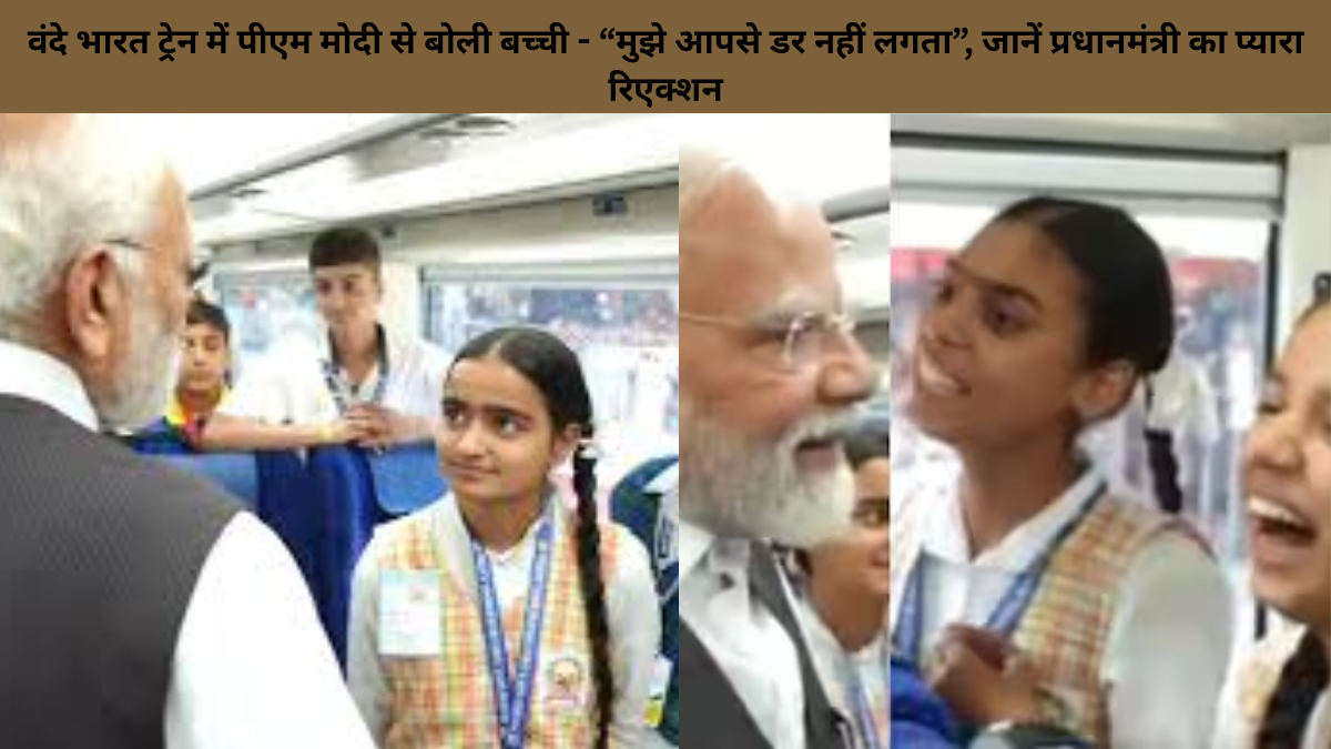 वंदे भारत ट्रेन में पीएम मोदी से बोली बच्ची - “मुझे आपसे डर नहीं लगता”, जानें प्रधानमंत्री का प्यारा रिएक्शन