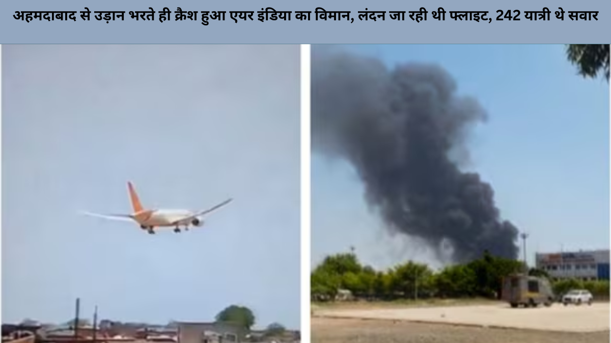 अहमदाबाद से उड़ान भरते ही क्रैश हुआ एयर इंडिया का विमान, लंदन जा रही थी फ्लाइट, 242 यात्री थे सवार