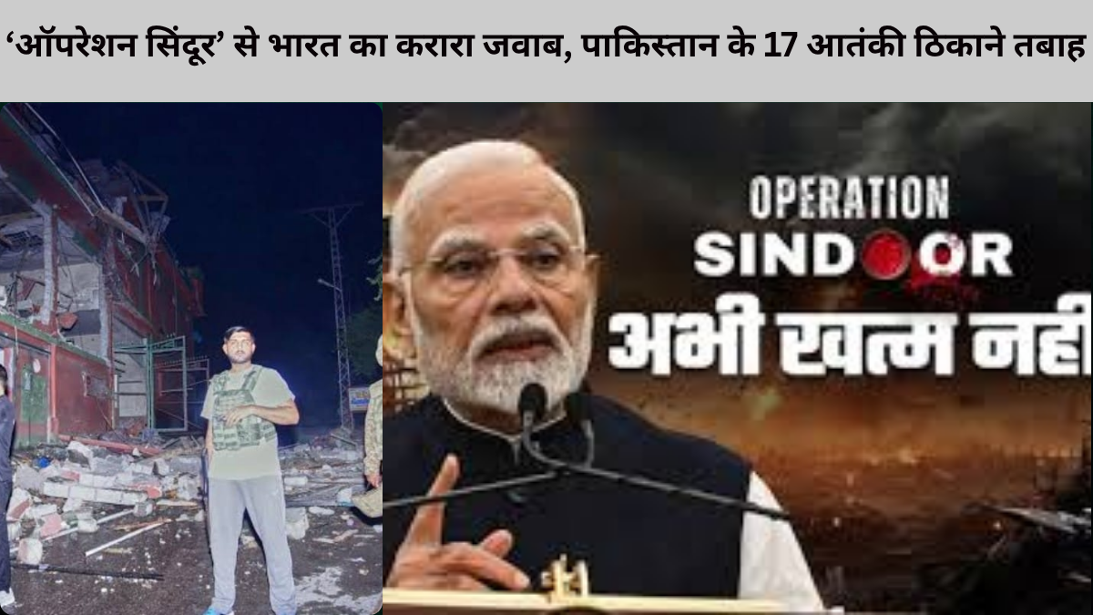 ‘ऑपरेशन सिंदूर’ से भारत का करारा जवाब, पाकिस्तान के 17 आतंकी ठिकाने तबाह