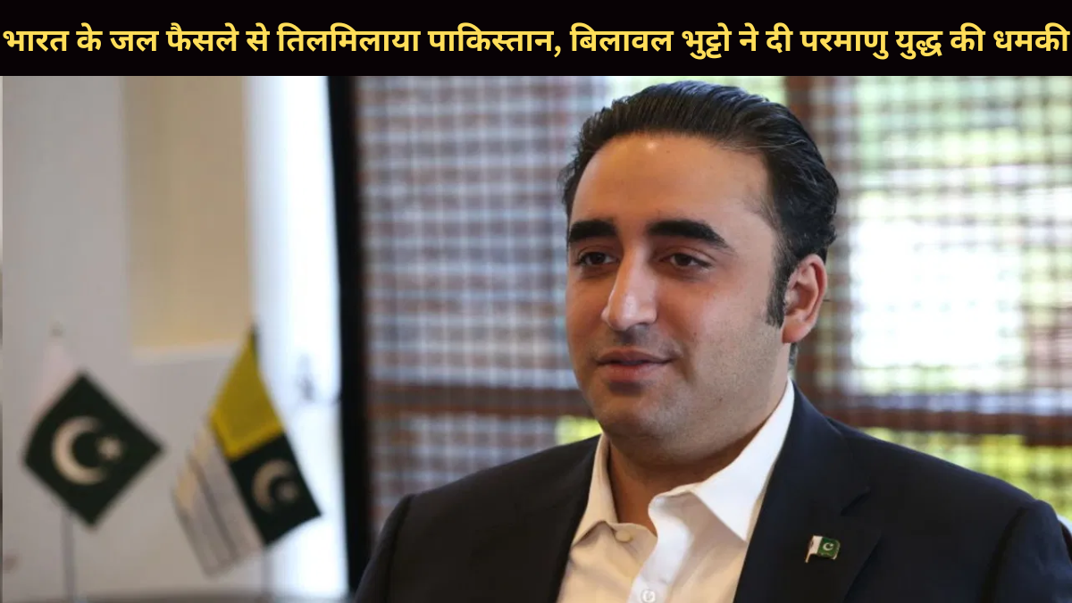 भारत के जल फैसले से तिलमिलाया पाकिस्तान, बिलावल भुट्टो ने दी परमाणु युद्ध की धमकी