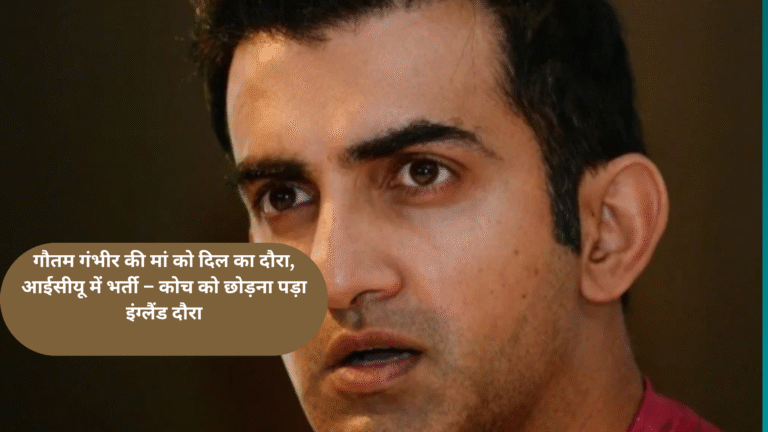 गौतम गंभीर की मां को दिल का दौरा, आईसीयू में भर्ती – कोच को छोड़ना पड़ा इंग्लैंड दौरा