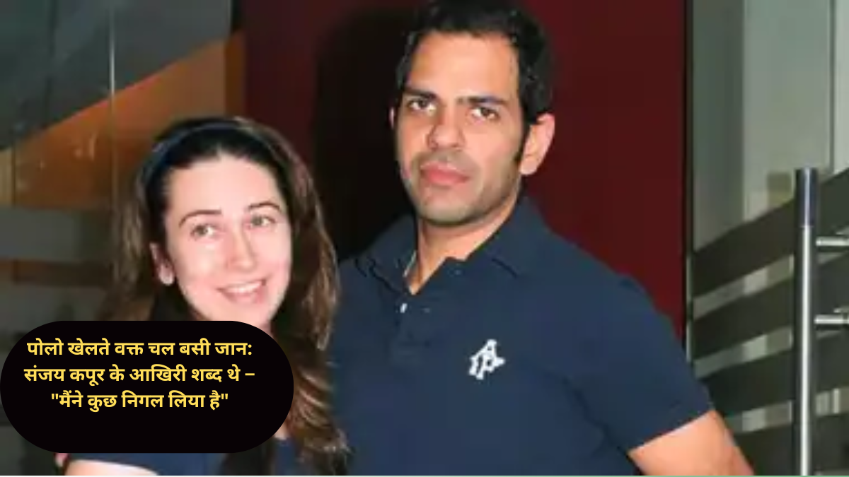 पोलो खेलते वक्त चल बसी जान: संजय कपूर के आखिरी शब्द थे – "मैंने कुछ निगल लिया है"