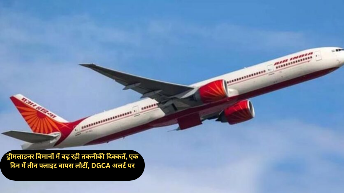 ड्रीमलाइनर विमानों में बढ़ रही तकनीकी दिक्कतें, एक दिन में तीन फ्लाइट वापस लौटीं, DGCA अलर्ट पर