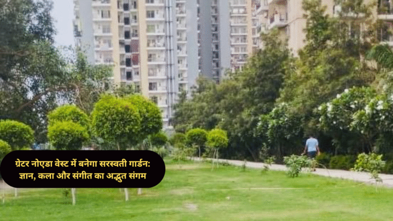 ग्रेटर नोएडा वेस्ट में बनेगा सरस्वती गार्डन: ज्ञान, कला और संगीत का अद्भुत संगम